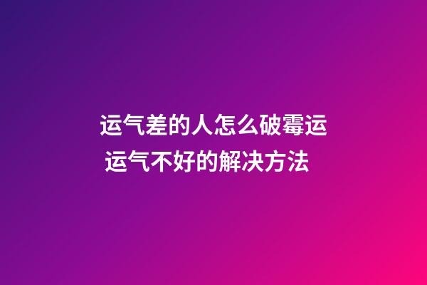 运气差的人怎么破霉运 运气不好的解决方法